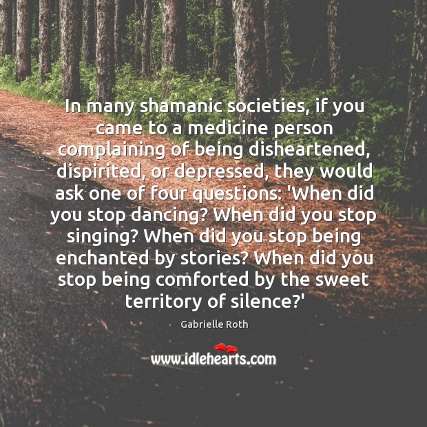 In many shamanic societies, if you came to a medicine person complaining Gabrielle Roth Picture Quote