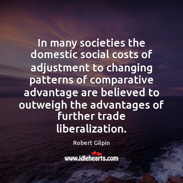 In many societies the domestic social costs of adjustment to changing patterns Robert Gilpin Picture Quote