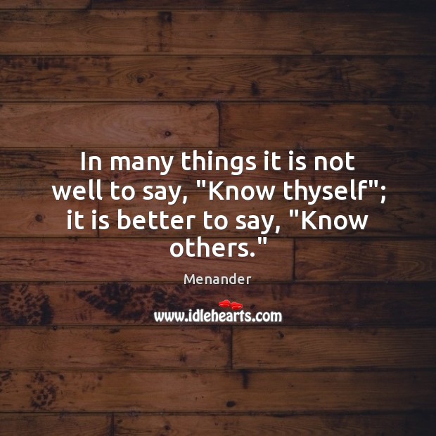 In many things it is not well to say, “Know thyself”; it is better to say, “Know others.” Menander Picture Quote