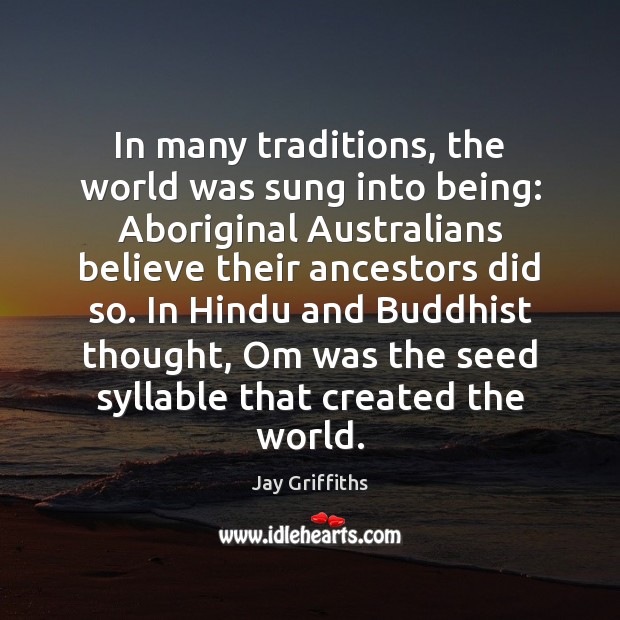 In many traditions, the world was sung into being: Aboriginal Australians believe Jay Griffiths Picture Quote