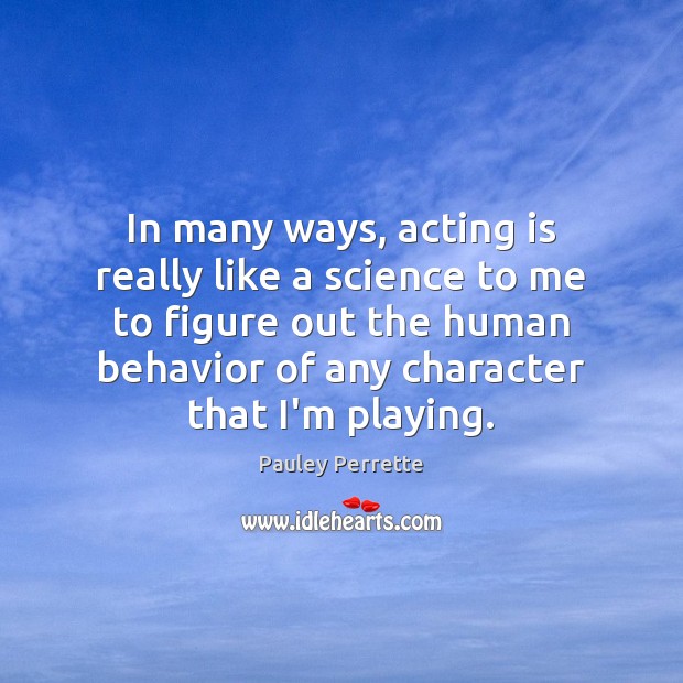 In many ways, acting is really like a science to me to Pauley Perrette Picture Quote