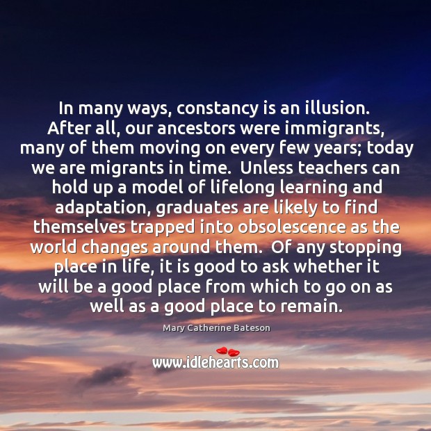 In many ways, constancy is an illusion.  After all, our ancestors were Mary Catherine Bateson Picture Quote