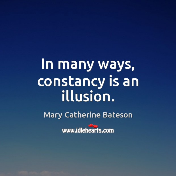 In many ways, constancy is an illusion. Mary Catherine Bateson Picture Quote