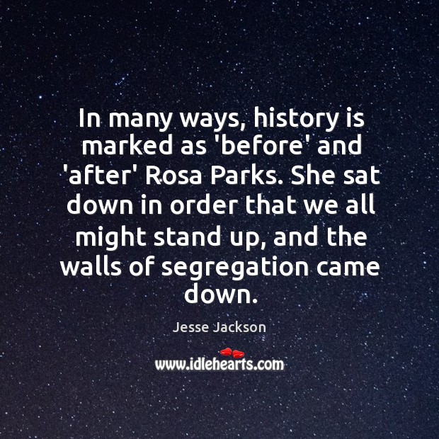 In many ways, history is marked as ‘before’ and ‘after’ Rosa Parks. Jesse Jackson Picture Quote