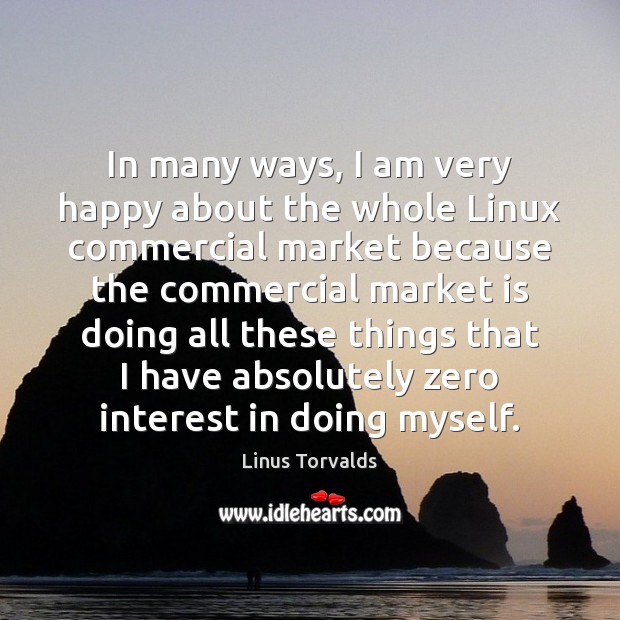 In many ways, I am very happy about the whole Linux commercial Linus Torvalds Picture Quote