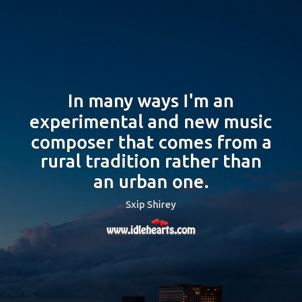 In many ways I’m an experimental and new music composer that comes Sxip Shirey Picture Quote