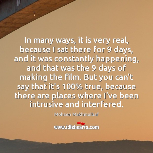 In many ways, it is very real, because I sat there for 9 Mohsen Makhmalbaf Picture Quote