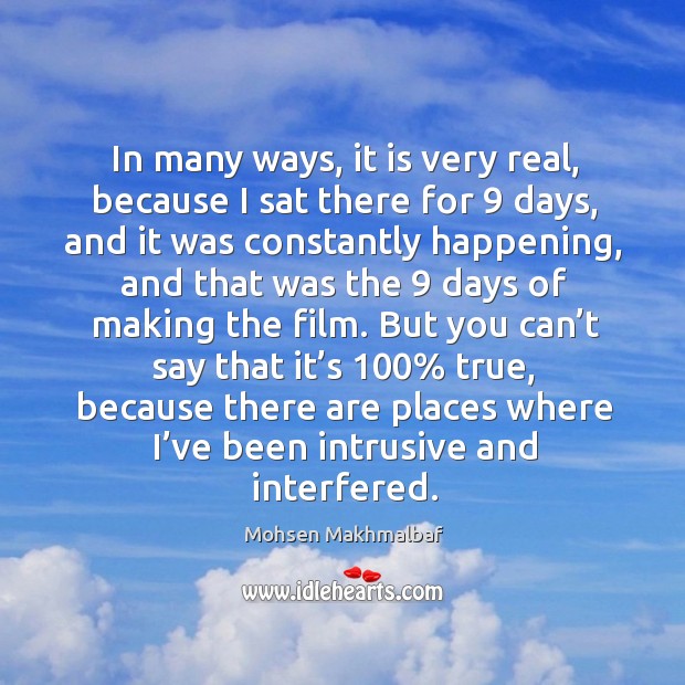 In many ways, it is very real, because I sat there for 9 days, and it was constantly happening Mohsen Makhmalbaf Picture Quote