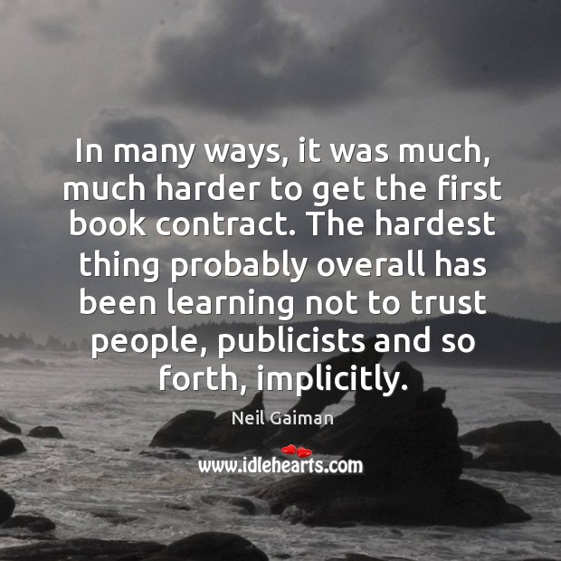 In many ways, it was much, much harder to get the first book contract. Neil Gaiman Picture Quote