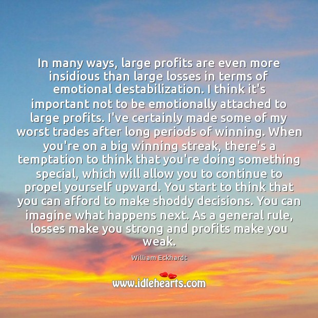 In many ways, large profits are even more insidious than large losses William Eckhardt Picture Quote