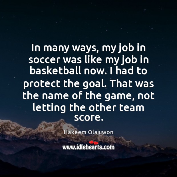 In many ways, my job in soccer was like my job in Hakeem Olajuwon Picture Quote