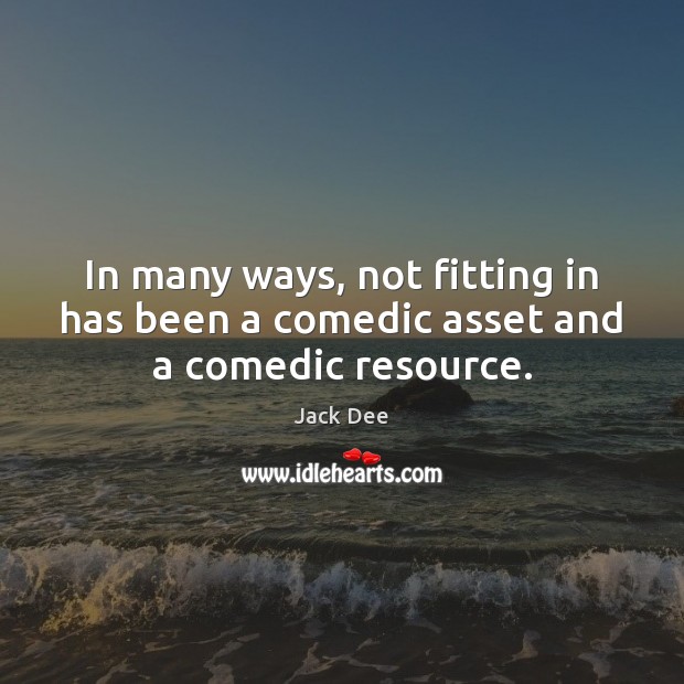 In many ways, not fitting in has been a comedic asset and a comedic resource. Jack Dee Picture Quote