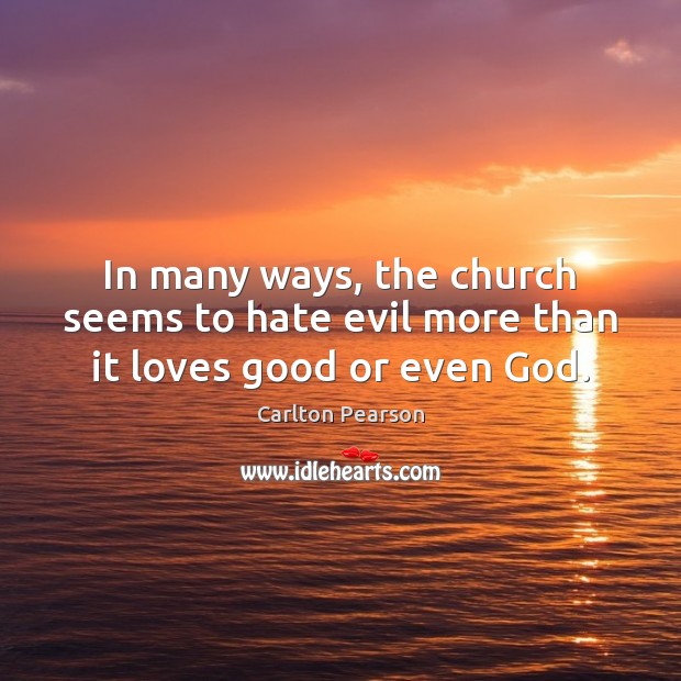 In many ways, the church seems to hate evil more than it loves good or even God. Image