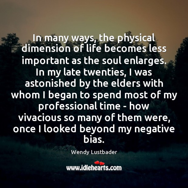 In many ways, the physical dimension of life becomes less important as Wendy Lustbader Picture Quote
