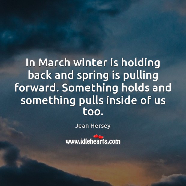 In March winter is holding back and spring is pulling forward. Something Spring Quotes Image