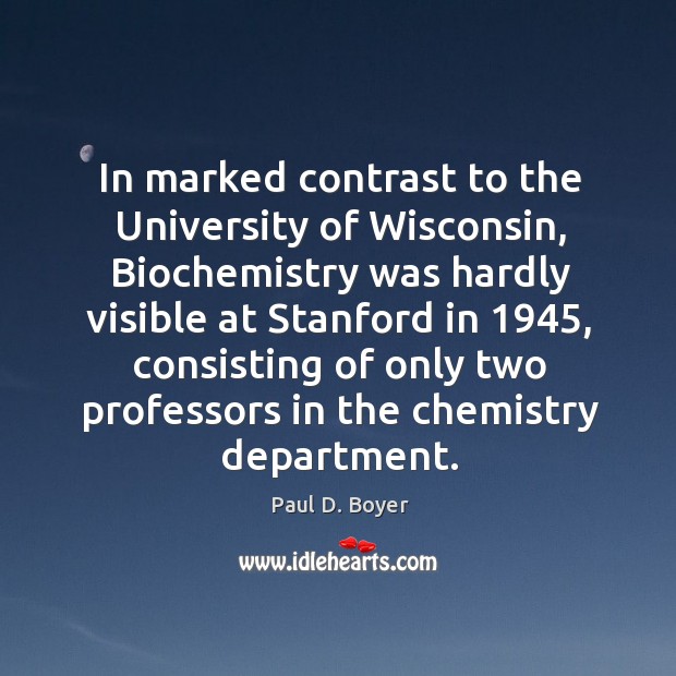 In marked contrast to the university of wisconsin, biochemistry was hardly visible at stanford in 1945 Paul D. Boyer Picture Quote