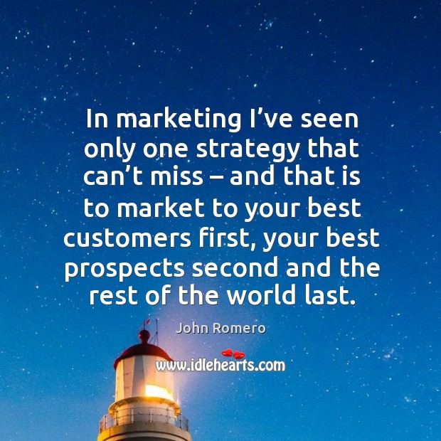 In marketing I’ve seen only one strategy that can’t miss – and that is to market to your best customers first John Romero Picture Quote