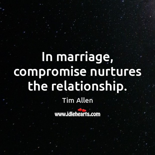 In marriage, compromise nurtures the relationship. Tim Allen Picture Quote