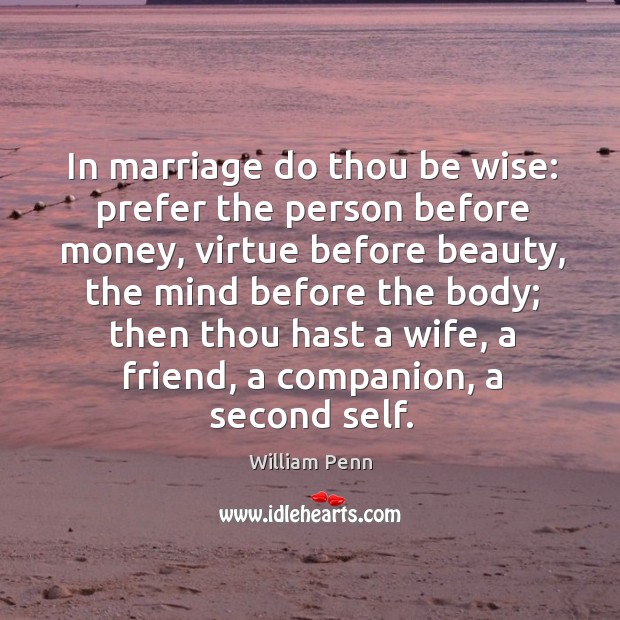 In marriage do thou be wise: prefer the person before money, virtue before beauty William Penn Picture Quote