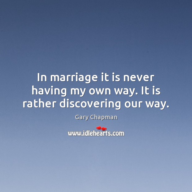 In marriage it is never having my own way. It is rather discovering our way. Gary Chapman Picture Quote
