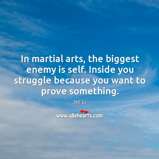 In martial arts, the biggest enemy is self. Inside you struggle because Jet Li Picture Quote