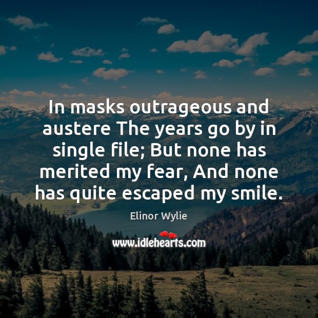 In masks outrageous and austere The years go by in single file; Elinor Wylie Picture Quote