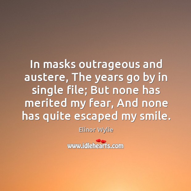 In masks outrageous and austere, the years go by in single file; Elinor Wylie Picture Quote