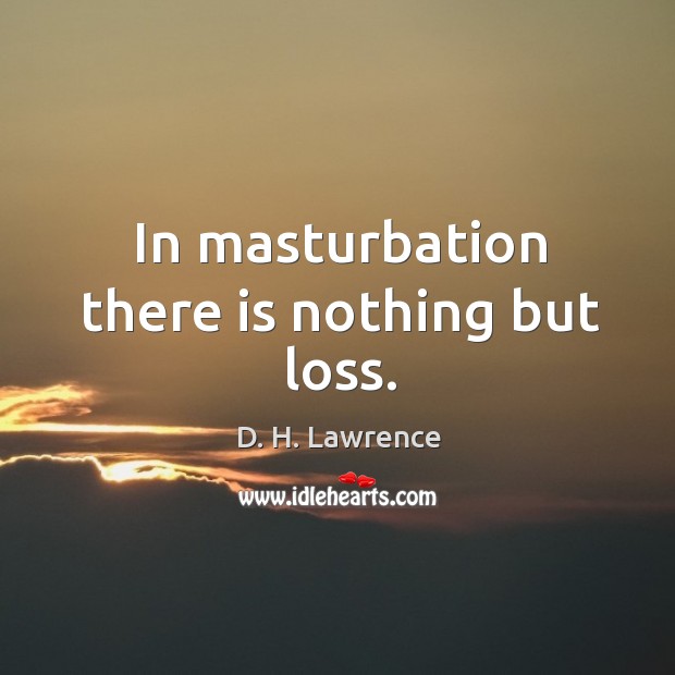 In masturbation there is nothing but loss. D. H. Lawrence Picture Quote
