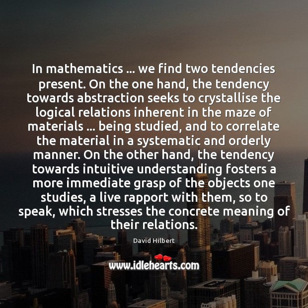 In mathematics … we find two tendencies present. On the one hand, the David Hilbert Picture Quote