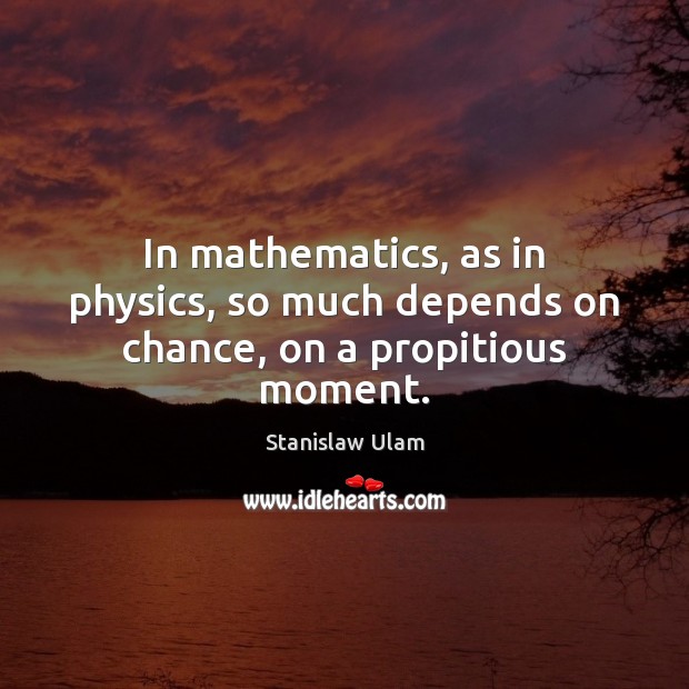 In mathematics, as in physics, so much depends on chance, on a propitious moment. Image