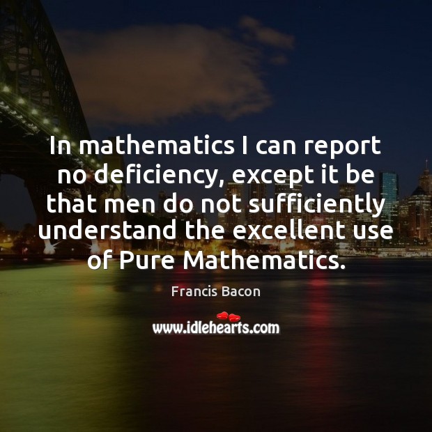 In mathematics I can report no deficiency, except it be that men Image