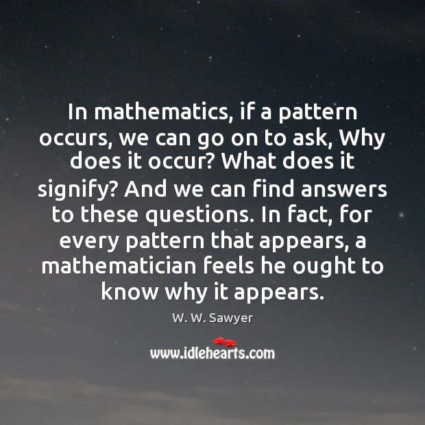 In mathematics, if a pattern occurs, we can go on to ask, W. W. Sawyer Picture Quote