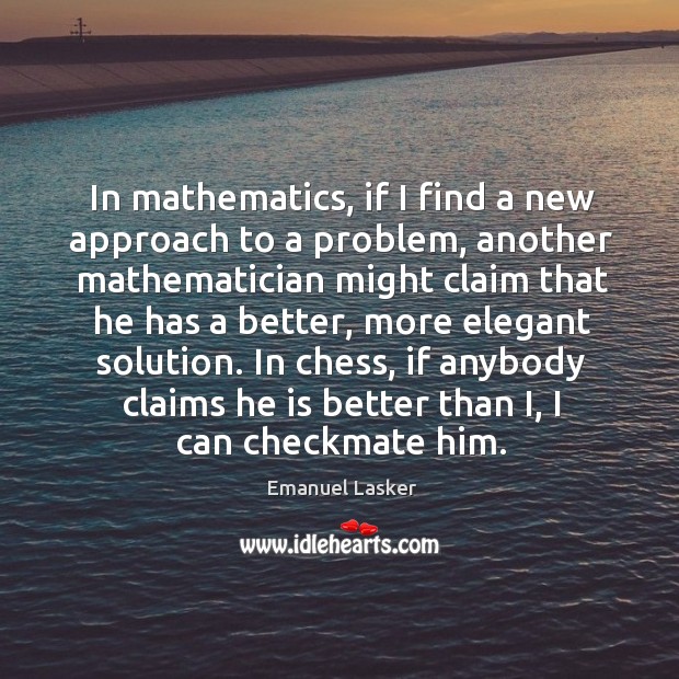 In mathematics, if I find a new approach to a problem, another Emanuel Lasker Picture Quote