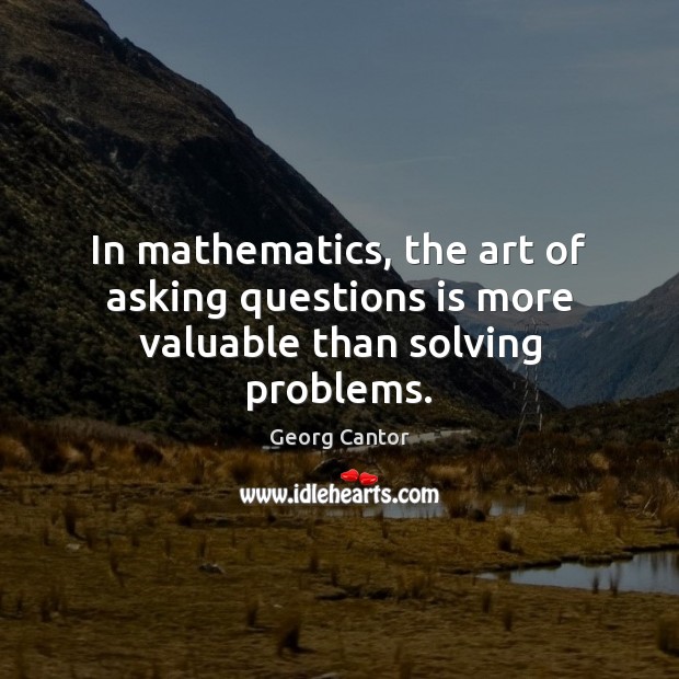 In mathematics, the art of asking questions is more valuable than solving problems. Georg Cantor Picture Quote