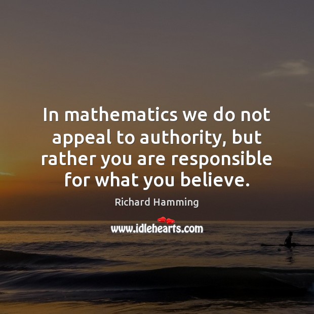 In mathematics we do not appeal to authority, but rather you are Richard Hamming Picture Quote