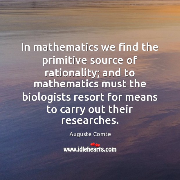 In mathematics we find the primitive source of rationality; and to mathematics Auguste Comte Picture Quote