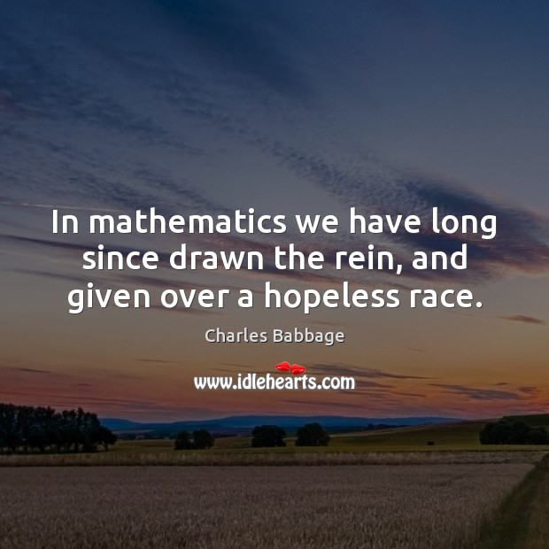 In mathematics we have long since drawn the rein, and given over a hopeless race. Charles Babbage Picture Quote