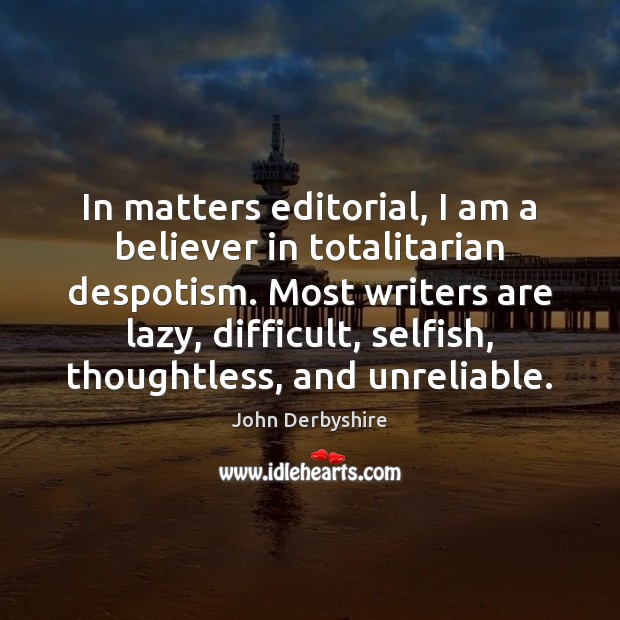 In matters editorial, I am a believer in totalitarian despotism. Most writers John Derbyshire Picture Quote