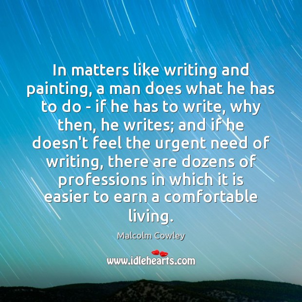 In matters like writing and painting, a man does what he has Malcolm Cowley Picture Quote