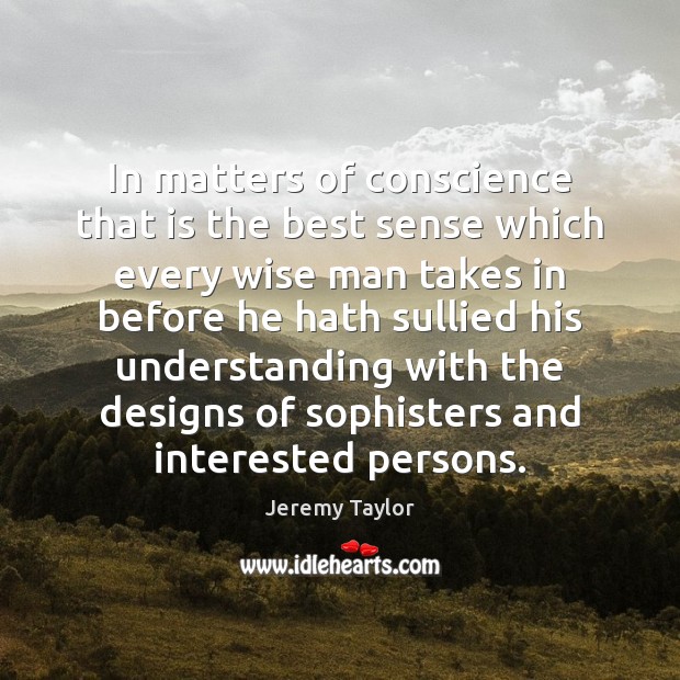 In matters of conscience that is the best sense which every wise Image