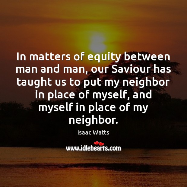 In matters of equity between man and man, our Saviour has taught Isaac Watts Picture Quote