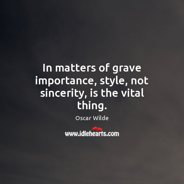 In matters of grave importance, style, not sincerity, is the vital thing. 