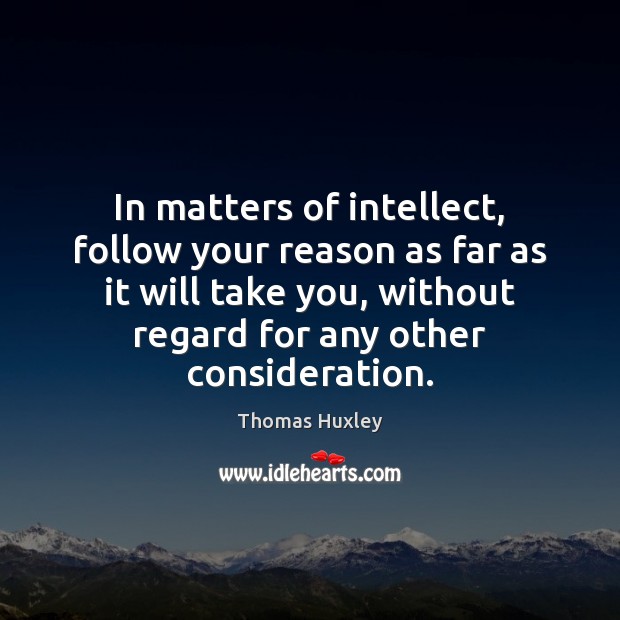 In matters of intellect, follow your reason as far as it will Thomas Huxley Picture Quote