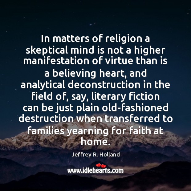 In matters of religion a skeptical mind is not a higher manifestation Jeffrey R. Holland Picture Quote