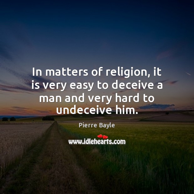 In matters of religion, it is very easy to deceive a man and very hard to undeceive him. Pierre Bayle Picture Quote