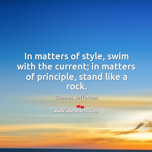 In matters of style, swim with the current; in matters of principle, stand like a rock. Image