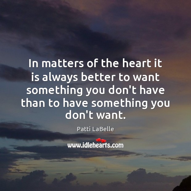 In matters of the heart it is always better to want something Patti LaBelle Picture Quote