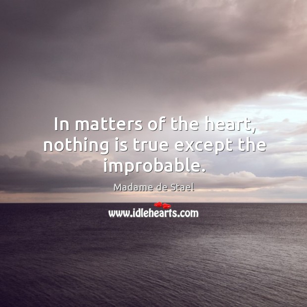 In matters of the heart, nothing is true except the improbable. Madame de Stael Picture Quote