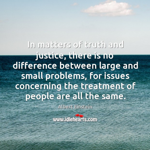 In matters of truth and justice, there is no difference between large and small problems Image