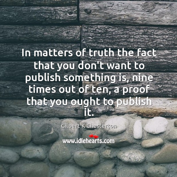 In matters of truth the fact that you don’t want to publish Gilbert K Chesterton Picture Quote